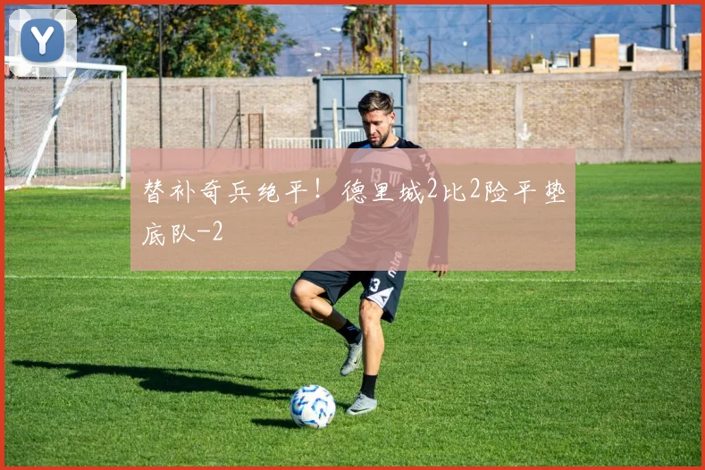 替补奇兵绝平!德里城2比2险平垫底队