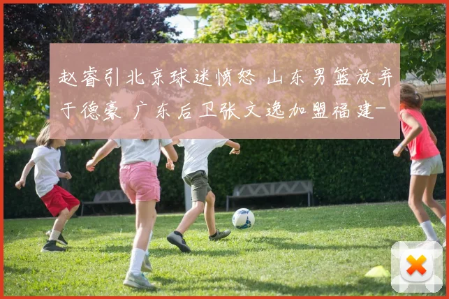 赵睿引北京球迷愤怒 山东男篮放弃于德豪 广东后卫张文逸加盟福建