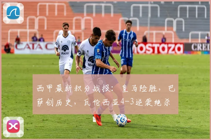 西甲最新积分战报：皇马险胜，巴萨创历史，瓦伦西亚4-3逆袭绝杀