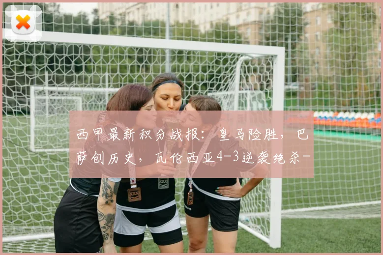 西甲最新积分战报:皇马险胜,巴萨创历史,瓦伦西亚4-3逆袭绝杀