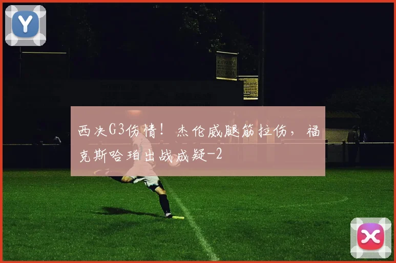 西决G3伤情!杰伦威腿筋拉伤,福克斯哈珀出战成疑