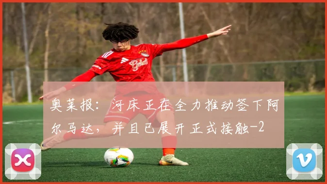 奥莱报:河床正在全力推动签下阿尔马达,并且已展开正式接触