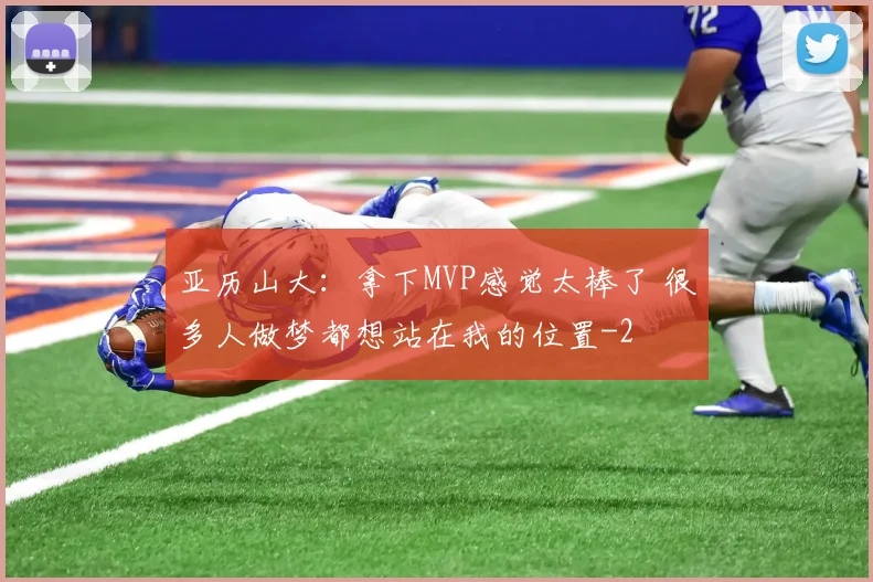 亚历山大:拿下MVP感觉太棒了 很多人做梦都想站在我的位置