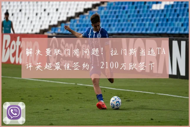 解决曼联门将问题！拉门斯当选TA评英超最佳签约，2100万欧签下