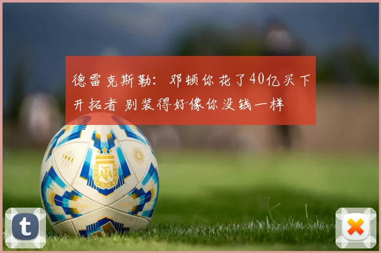 德雷克斯勒：邓顿你花了40亿买下开拓者 别装得好像你没钱一样