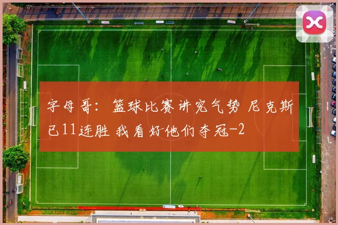 字母哥：篮球比赛讲究气势 尼克斯已11连胜 我看好他们夺冠