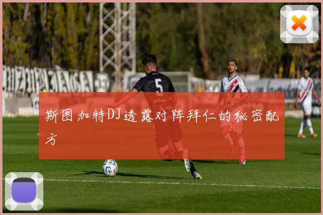 斯图加特DJ透露对阵拜仁的秘密配方
