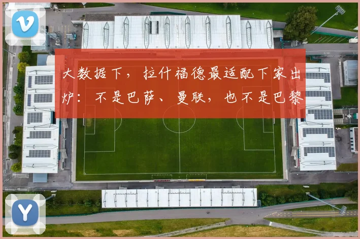 大数据下，拉什福德最适配下家出炉：不是巴萨、曼联，也不是巴黎
