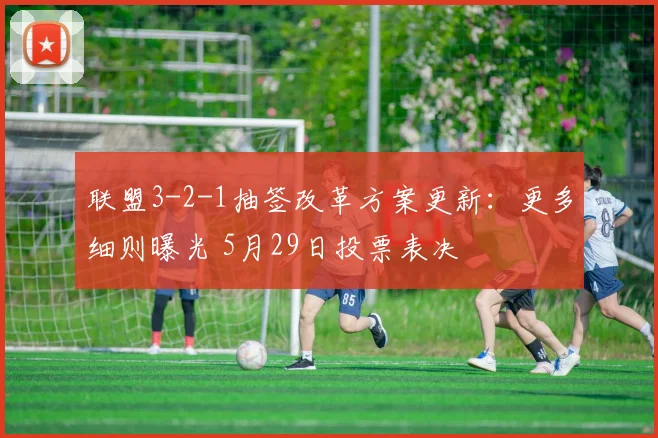 联盟3-2-1抽签改革方案更新：更多细则曝光 5月29日投票表决