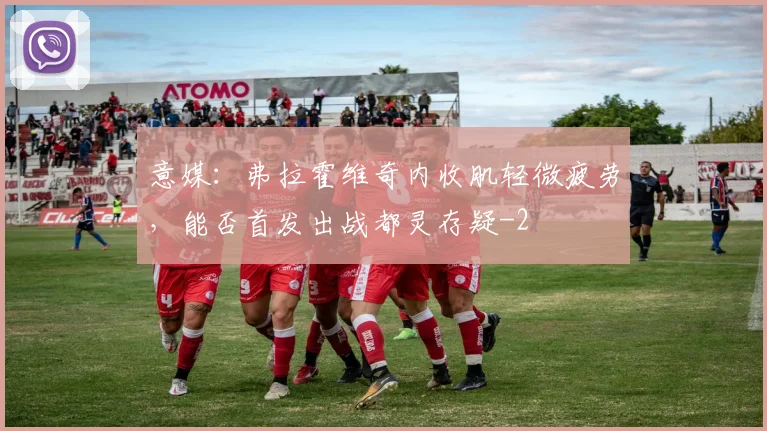 意媒:弗拉霍维奇内收肌轻微疲劳,能否首发出战都灵存疑