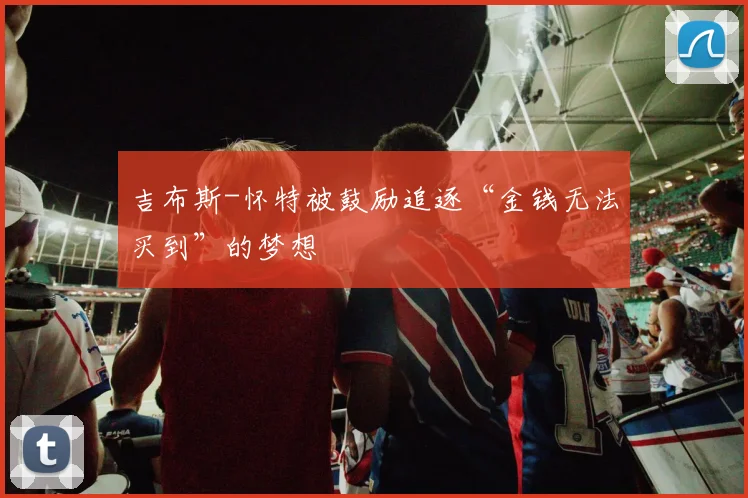 吉布斯-怀特被鼓励追逐“金钱无法买到”的梦想