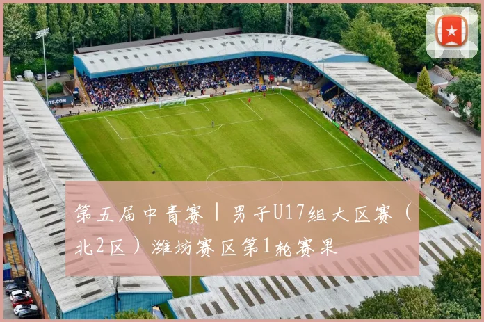 第五届中青赛｜男子U17组大区赛（北2区）潍坊赛区第1轮赛果