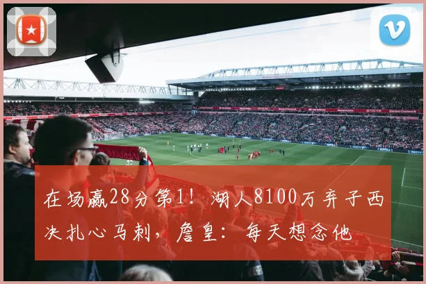 在场赢28分第1！湖人8100万弃子西决扎心马刺，詹皇：每天想念他