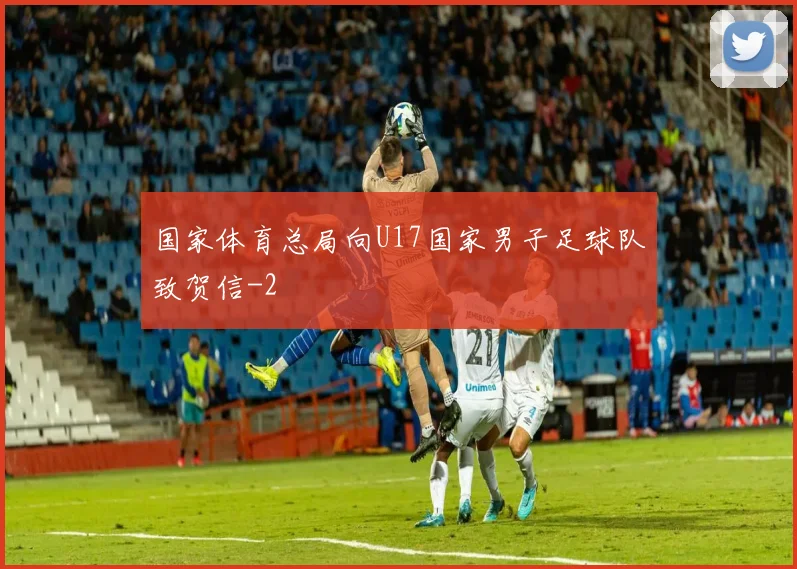国家体育总局向U17国家男子足球队致贺信