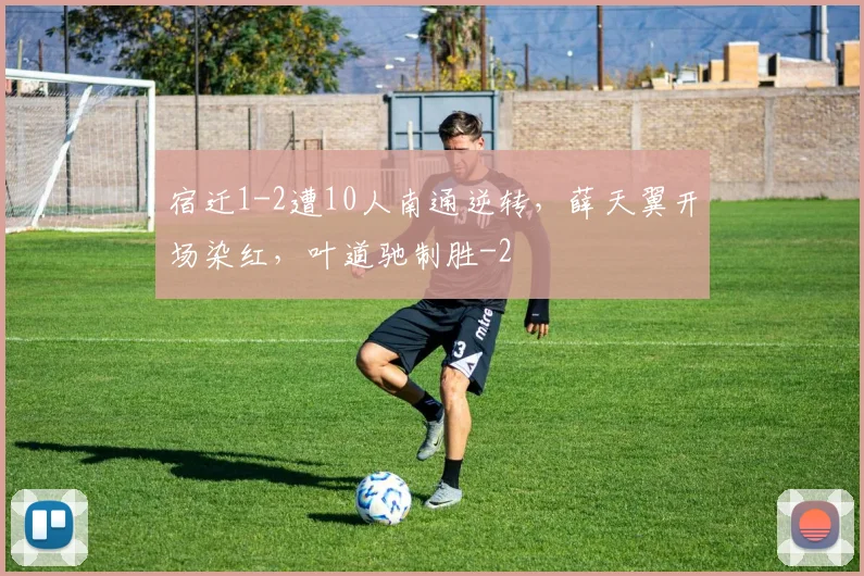 宿迁1-2遭10人南通逆转，薛天翼开场染红，叶道驰制胜