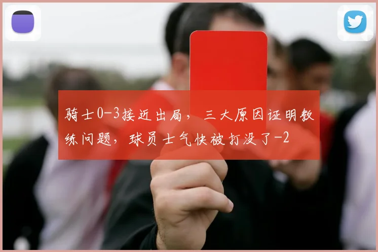 骑士0-3接近出局，三大原因证明教练问题，球员士气快被打没了