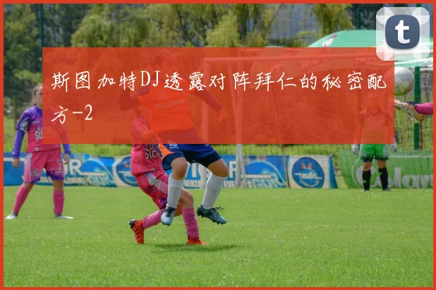 斯图加特DJ透露对阵拜仁的秘密配方