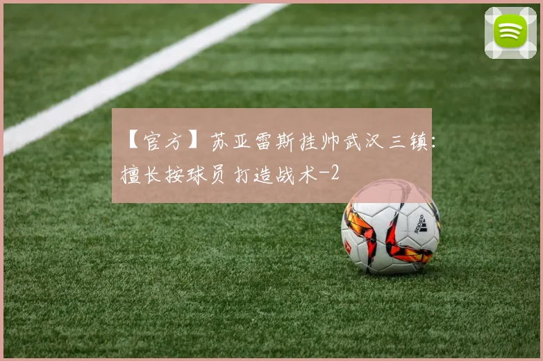 【官方】苏亚雷斯挂帅武汉三镇：擅长按球员打造战术