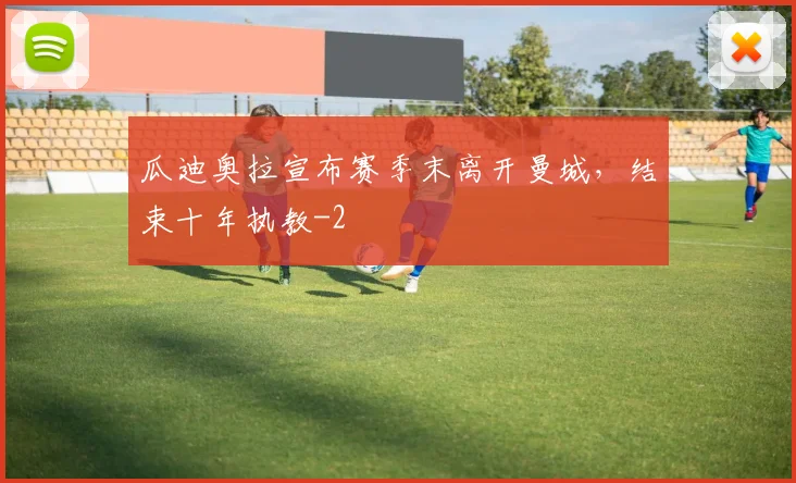 瓜迪奥拉宣布赛季末离开曼城，结束十年执教