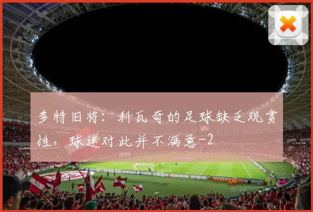 多特旧将:科瓦奇的足球缺乏观赏性,球迷对此并不满意