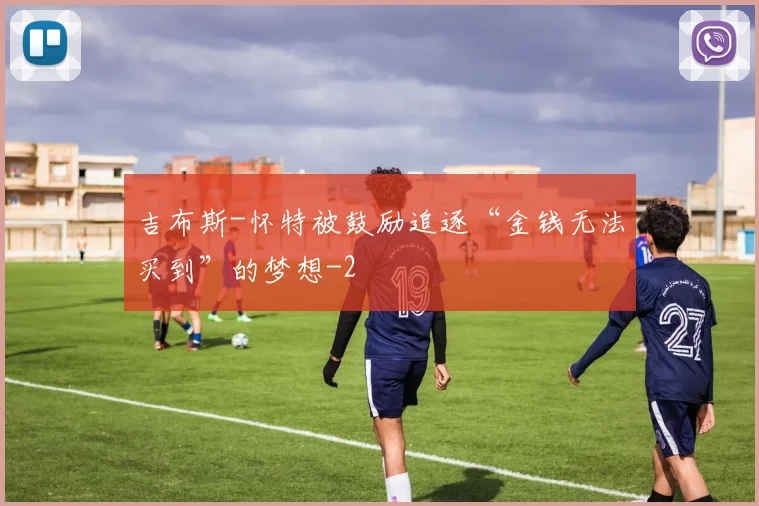 吉布斯-怀特被鼓励追逐“金钱无法买到”的梦想