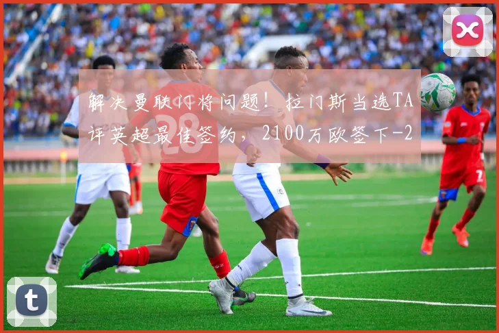 解决曼联门将问题！拉门斯当选TA评英超最佳签约，2100万欧签下