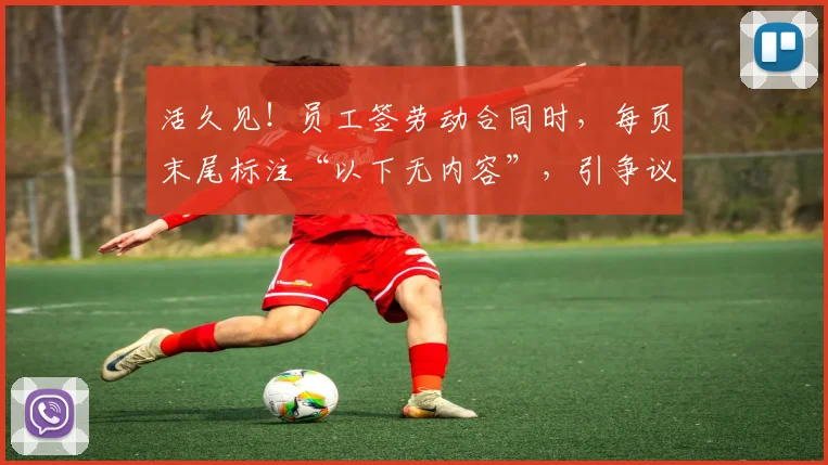 活久见!员工签劳动合同时,每页末尾标注“以下无内容”,引争议